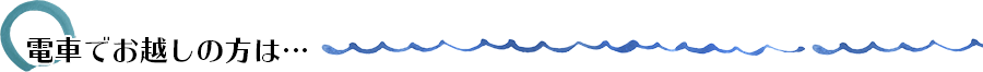 電車でお越しの方は…